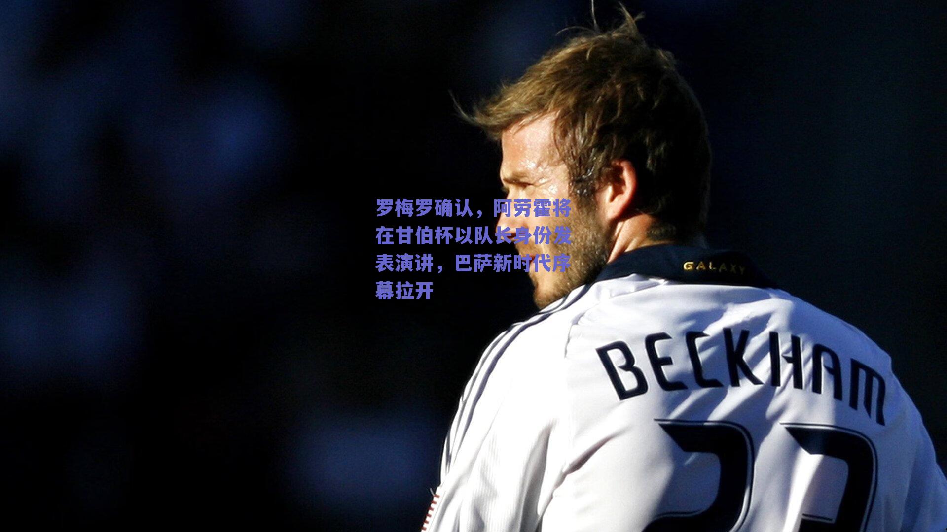 罗梅罗确认，阿劳霍将在甘伯杯以队长身份发表演讲，巴萨新时代序幕拉开