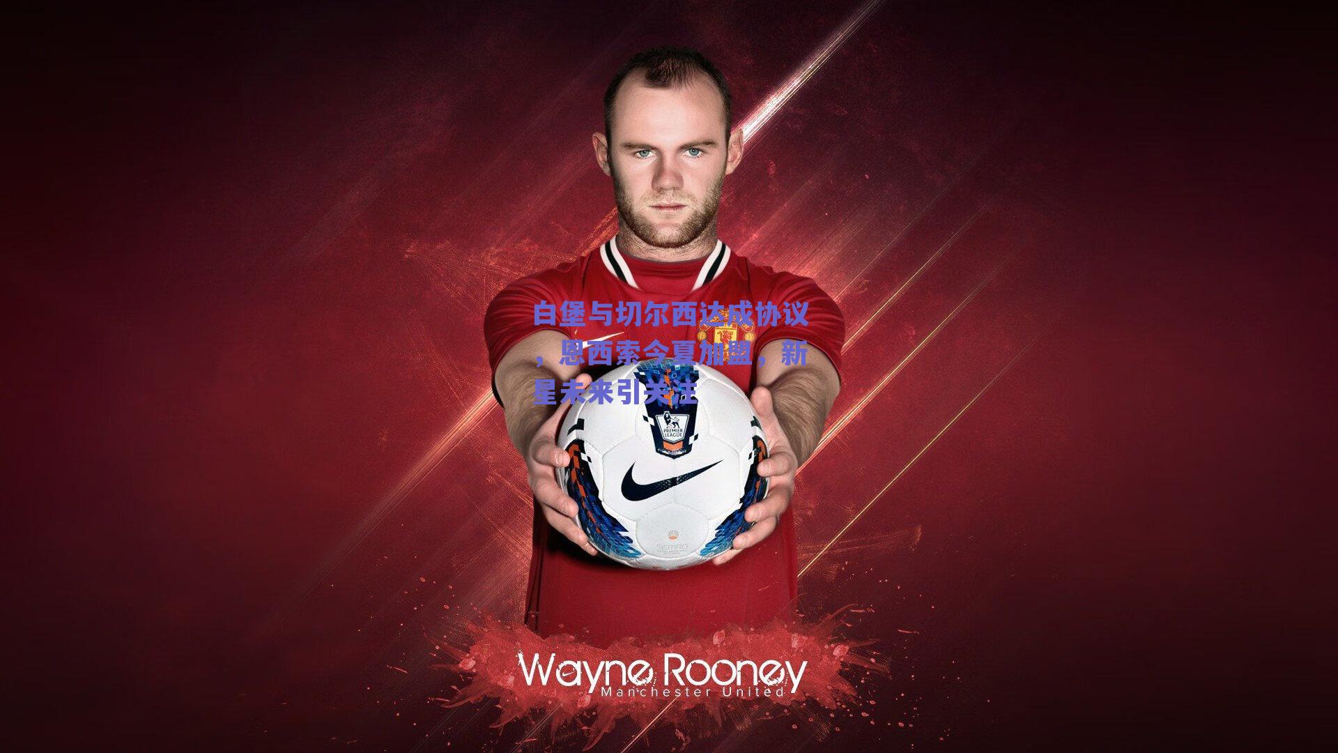 白堡与切尔西达成协议,恩西索今夏加盟,新星未来引关注