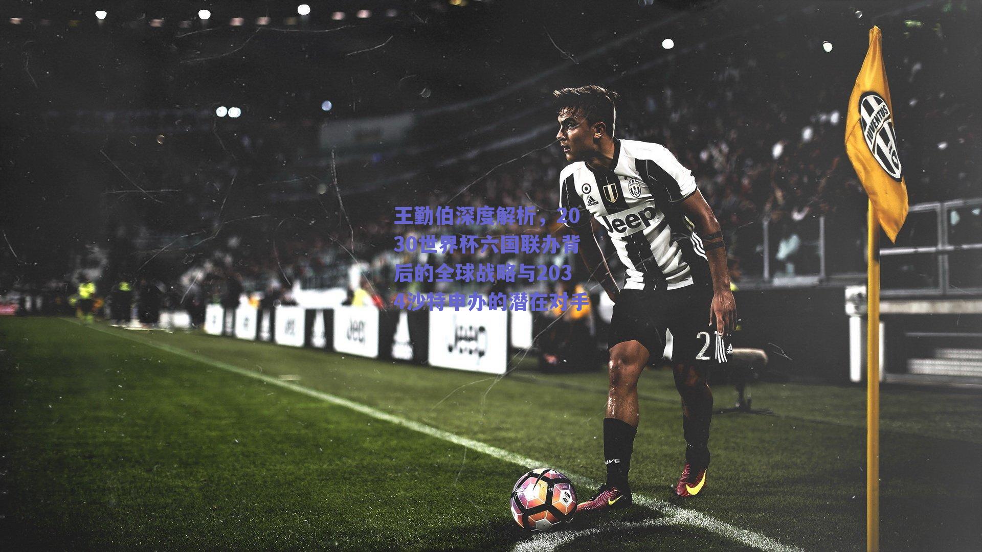 王勤伯深度解析，2030世界杯六国联办背后的全球战略与2034沙特申办的潜在对手