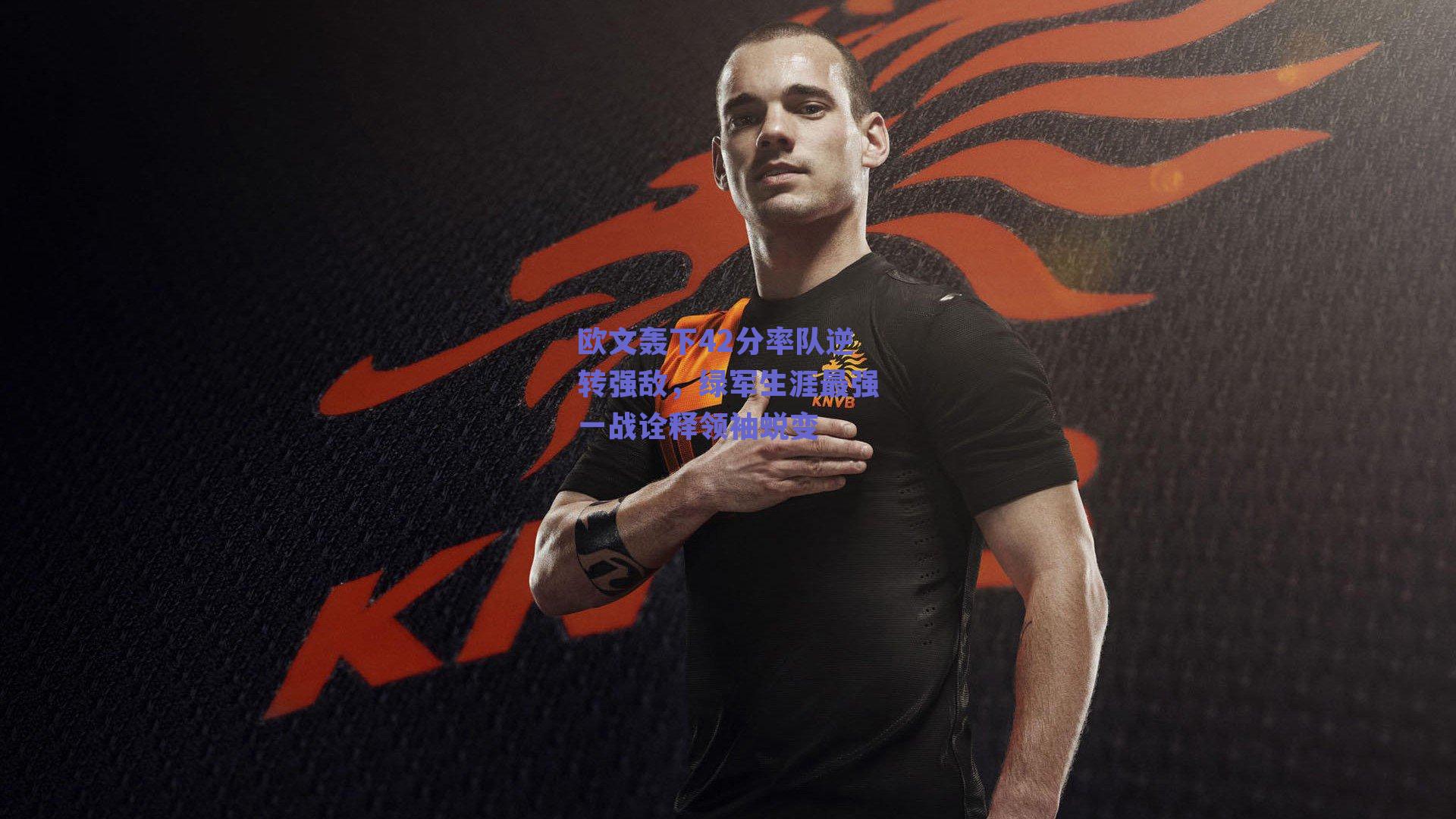 欧文轰下42分率队逆转强敌，绿军生涯最强一战诠释领袖蜕变