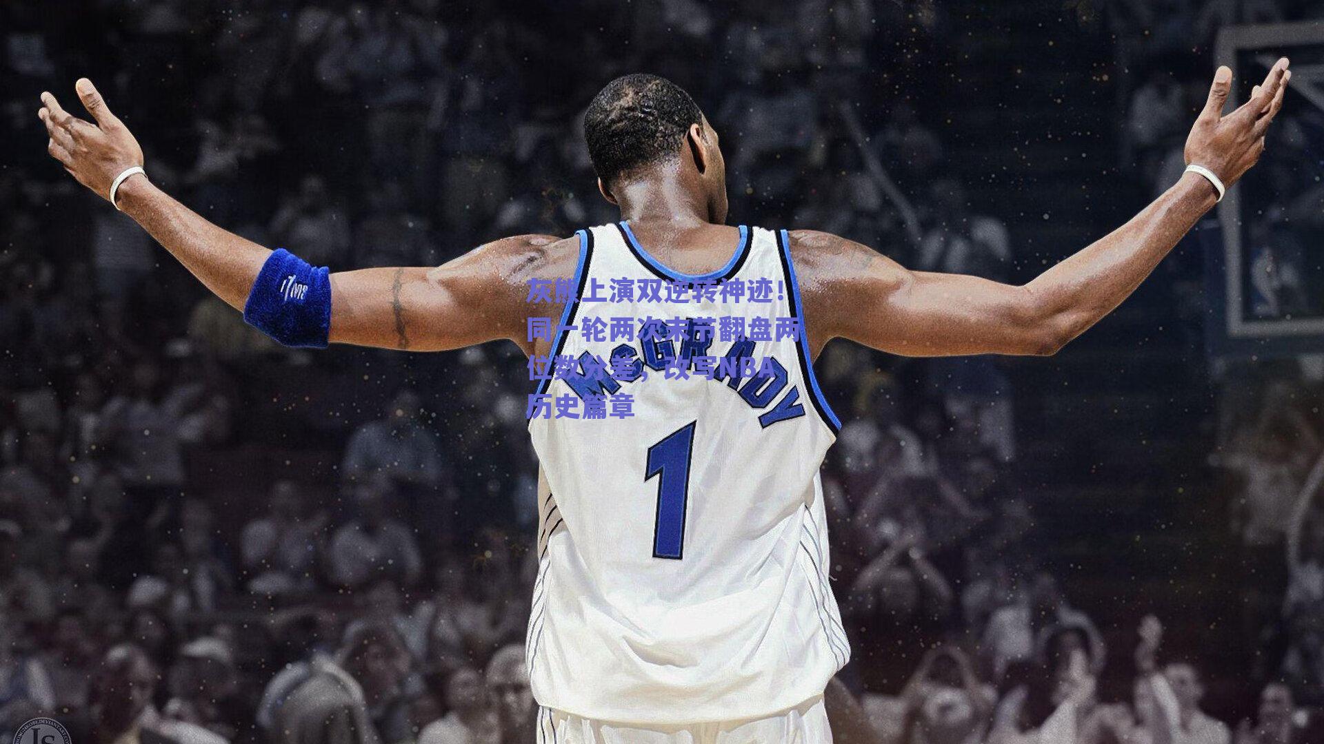 灰熊上演双逆转神迹!同一轮两次末节翻盘两位数分差,改写NBA历史篇章