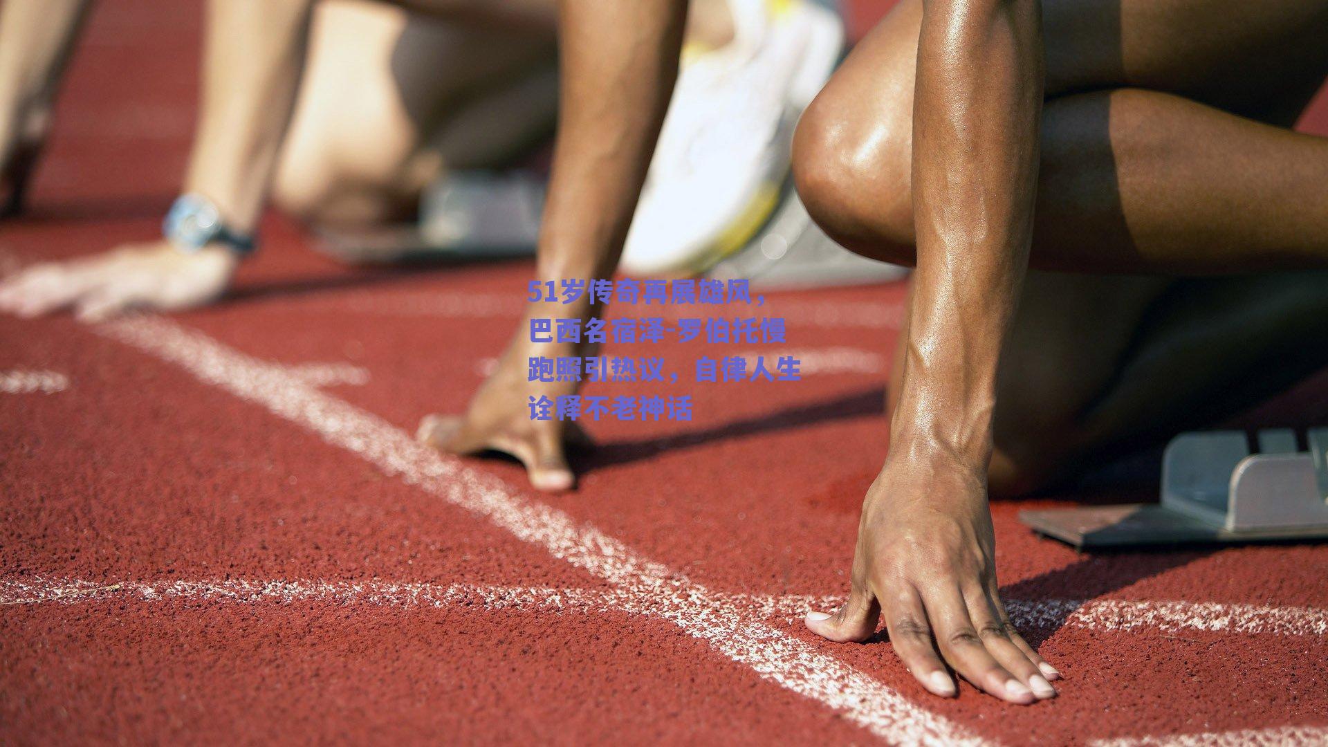 51岁传奇再展雄风,巴西名宿泽-罗伯托慢跑照引热议,自律人生诠释不老神话