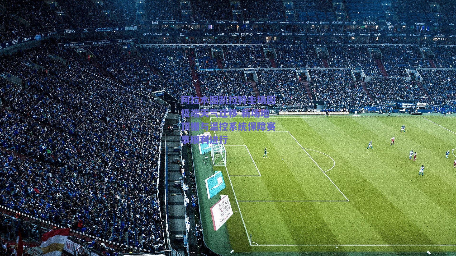 阿拉木图凯拉特主场因极端天气迁移 新场地顶棚与温控系统保障赛事顺利进行