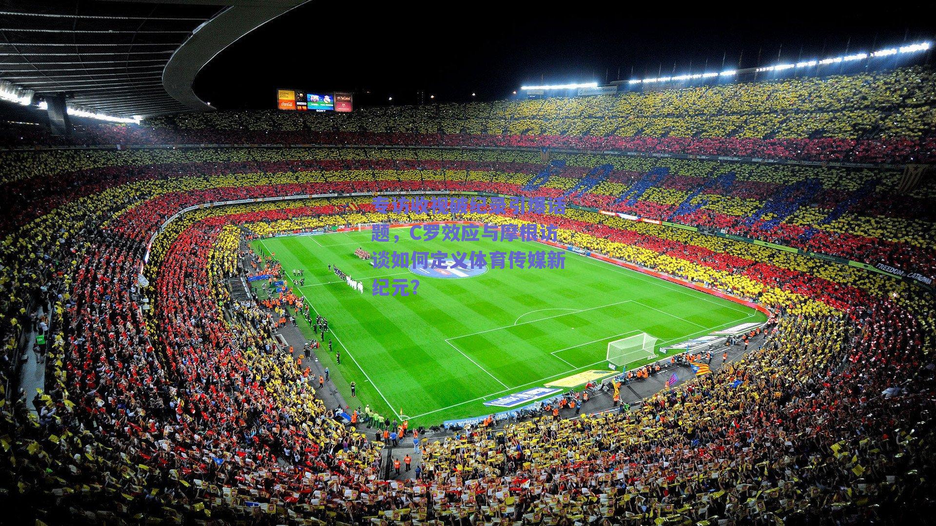 专访收视破纪录引爆话题，C罗效应与摩根访谈如何定义体育传媒新纪元？