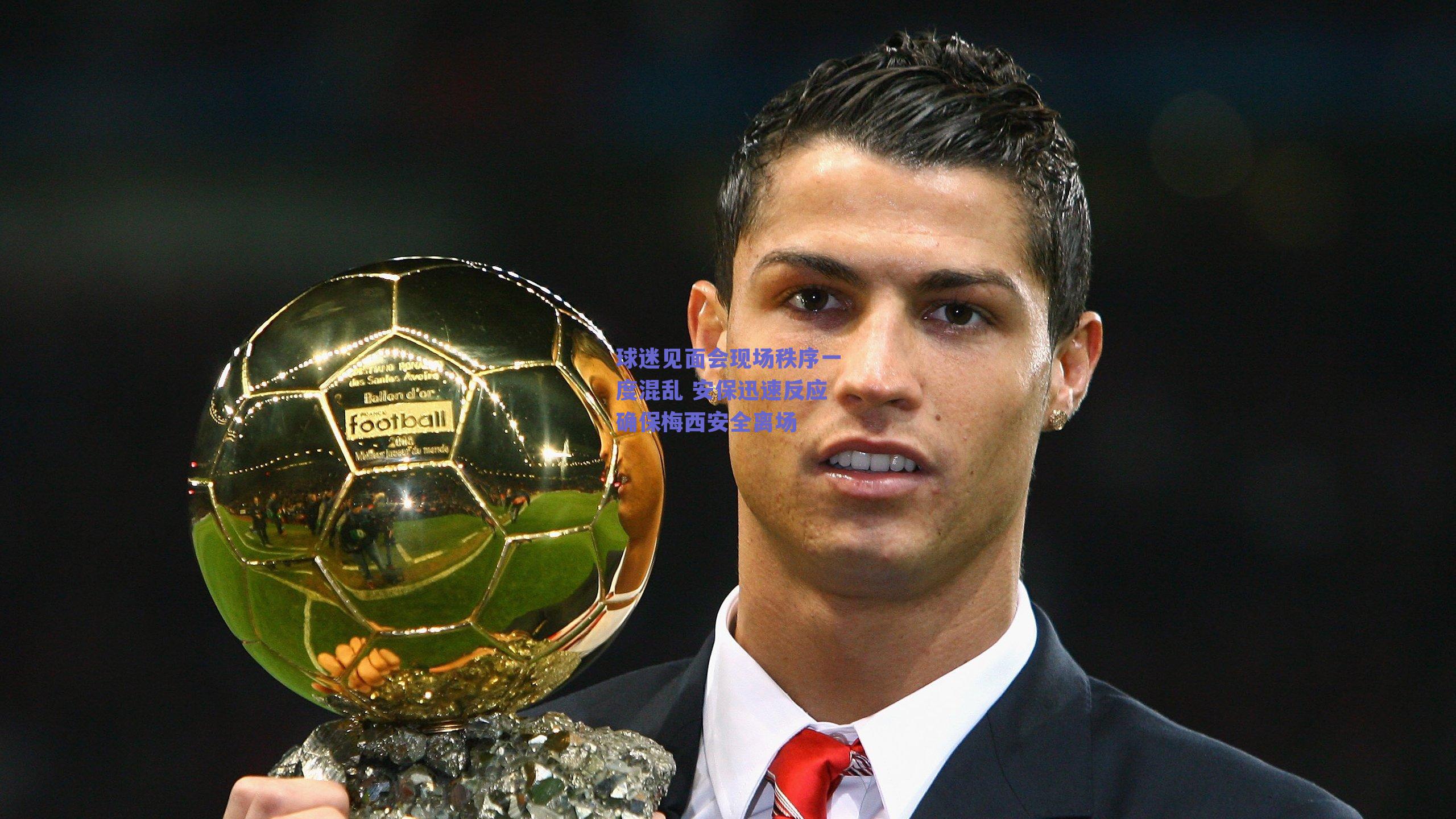 球迷见面会现场秩序一度混乱 安保迅速反应确保梅西安全离场